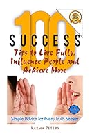 100 Success Tips to Live Fully, Influence People and Achieve More: Simple Advice for Every Truth Seeker 1502565188 Book Cover