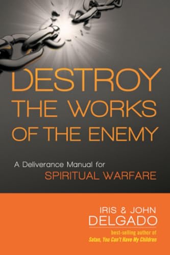 Destroy the Works of the Enemy: A Deliverance Manual for Spiritual Warfare