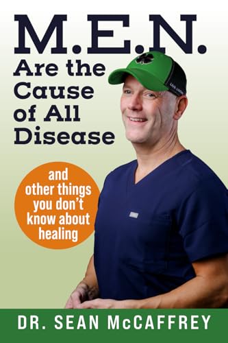 M.E.N. Are the Cause of All Disease: And Other Things You Don't Know about Healing
