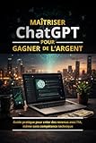  Maitriser ChatGPT pour Gagner de l\'Argent: Guide pratique pour créer des revenus avec l’IA, même sans compétence technique