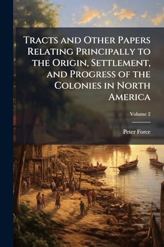 Tracts and Other Papers Relating Principally to the Origin, Settlement, and Progress of the Colonies in North America: From the Discovery of the Country to the Year 1776; Volume 2