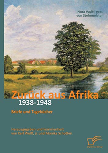 Zurück aus Afrika: Briefe und Tagebücher 1938-1948: Herausgegeben und kommentiert von Karl Wulff, jr. und Monika Schotten (German Edition)
