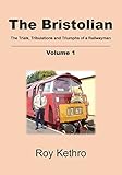 The Bristolian Volume 1: The Trials, Tribulations and Triumphs of a Railwayman