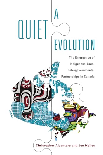 A Quiet Evolution: The Emergence of Indigenous-Local Intergovernmental Partnerships in Canada (Ipac Series in Public...