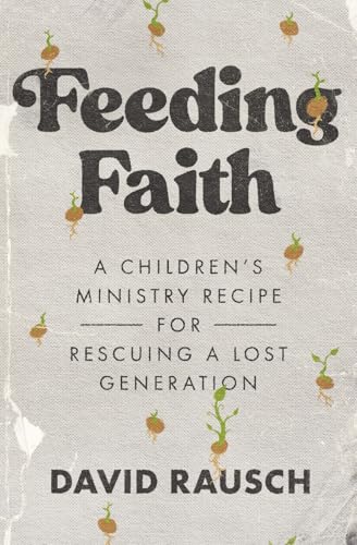 Feeding Faith: A Children's Ministry Recipe for Rescuing a Lost Generation