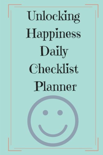 Unlocking Happiness Daily Checklist Planner: A planner with the purpose