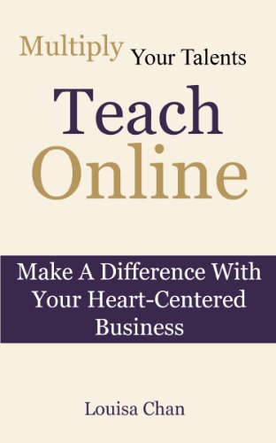Teach Online: Multiply Your Talents, Make A Difference With Your Heart-Centered Business