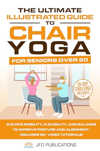 The Ultimate Illustrated Guide To Chair Yoga For Seniors Over 60: Elevate Mobility, Flexibility, and Balance to Improve Posture and Alignment | Includes ... Ultimate Illustrated Guide Series Book 2)