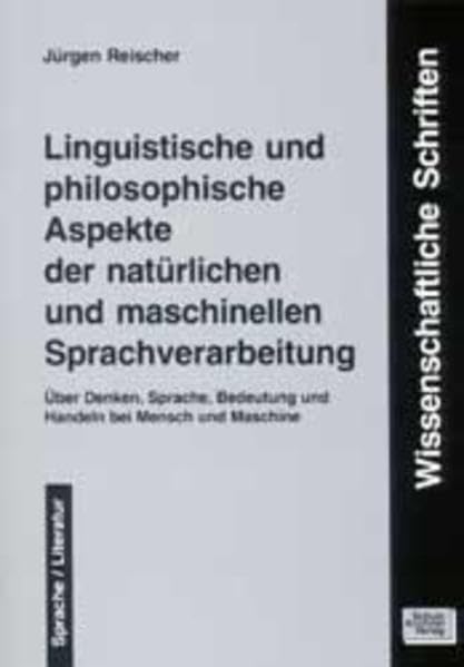 Linguistische und philosophische Aspekte der natürlichen und maschinellen Sprachverarbeitung: Über Denken, Sprache, Bedeutung und Handeln bei Mensch ... zur Sprach- und Literaturwissenschaft)