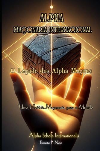 Alpha Maçonaria Internacional: O Legado dos Alpha Maçons (Portuguese Edition)