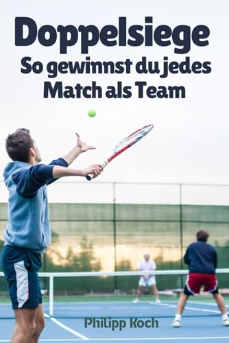 Doppelsiege – So gewinnst du jedes Match als Team: Taktik, Technik & Teamgeist für Freizeit- und Clubspieler Doppelsiege – So gewinnst du jedes Match als Team: Taktik, Technik & Teamgeist für Freizeit- und Clubspieler
