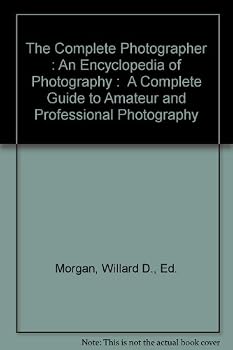 The Complete Photographer : An Encyclopedia of Photography : A Complete Guide to Amateur and Professional Photography