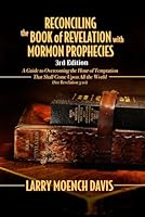 Reconciling the Book of Revelation with Mormon Prophecies: A Guide to Overcoming the Hour of Temptation That Shall Come Upon All the World 194420024X Book Cover
