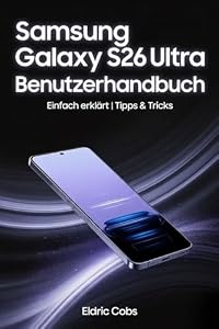 Samsung Galaxy S26 Ultra Benutzerhandbuch: Einfach erklärt: Schritt-für-Schritt-Anleitu... Tipps & Tricks, Kamera, Akkuoptimierung und Sicherheit