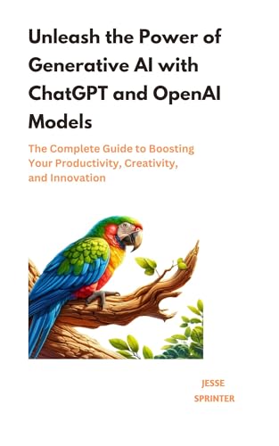 Unleash the Power of Generative AI with ChatGPT and OpenAI Models: The Complete Guide to Boosting Your Productivity, Creativity, and Innovation