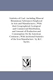 Statistics of coal : including mineral bituminous substances employed in arts and manufactures ; with their geographical, geological and commercial ... American continent ; with incidental statisti