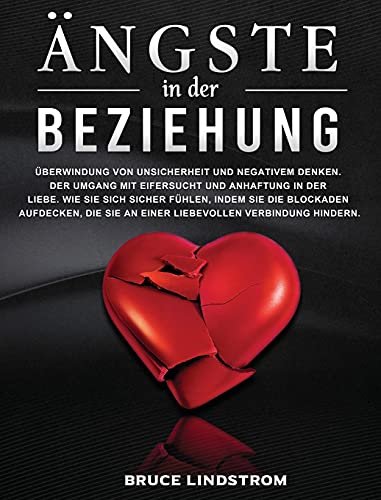 Ängste in der Beziehung: Überwindung von Unsicherheit und negativem Denken. Der Umgang mit Eifersucht und Anhaftung in der Liebe. Wie Sie sich sicher ... Verbindung hindern. (German Edition)