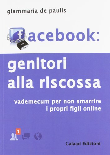 Facebook. Genitori alla riscossa. Vademecum per non smarrire i propri figli online Facebook. Genitori alla riscossa. Vademecum per non smarrire i propri figli online