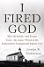 I Fired God: My Life Inside---and Escape from---the Secret World of the Independent Fundamental Baptist Cult