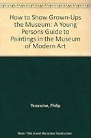 How to Show Grown-Ups the Museum: A Young Persons Guide to Paintings in the Museum of Modern Art 0870703838 Book Cover