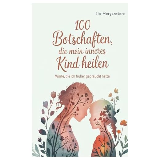 100 Botschaften, die mein inneres Kind heilen: Worte, die ich früher gebraucht hätte