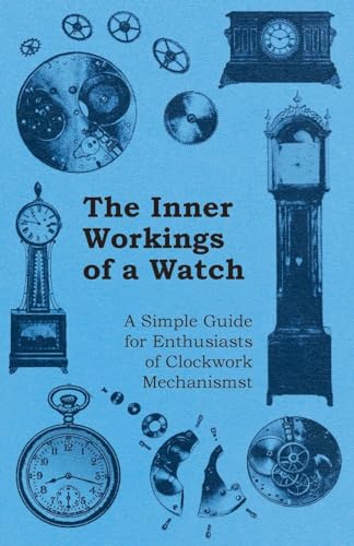 The Inner Workings of a Watch - A Simple Guide for Enthusiasts of Clockwork Mechanisms