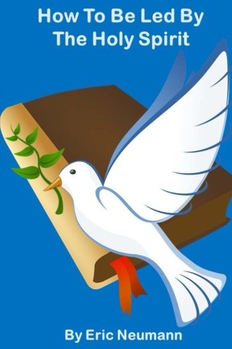 How To Be Led By The Holy Spirit: Discerning God's Will For Your Life