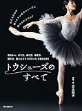 トウシューズのすべて: 歴史から、作り方、選び方、履き方、踊り方、鍛え方まで「ポワント」を徹底分析!