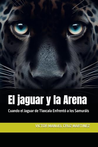 El Jaguar Y La Arena: Cuando El Jaguar De Tlaxcala Enfrentó A Los Samuráis