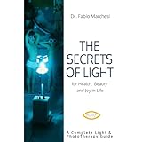 The Secrets of Light: for Health, Beauty and Joy in Life. A Complete Light & PhotoTherapy Guide
