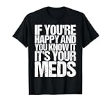 If You're Happy And You Know It Its Your Meds Tee