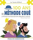  100 ans de Méthode Coué: La méthode d\'autosuggestion consciente et positive