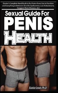 SEXUAL GUIDE FOR PENIS HEALTH: Doctor's Complete Hand Book to the Penis, From Size to Function and Everything in Between (Erectile Dysfunction, Low Testosterone, Common Penis Diseases, etc)