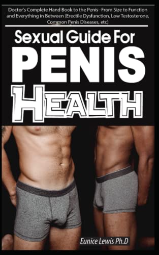 SEXUAL GUIDE FOR PENIS HEALTH: Doctor's Complete Hand Book to the Penis, From Size to Function and Everything in Between (Erectile Dysfunction, Low Testosterone, Common Penis Diseases, etc)