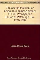 The church that kept on being born again: A history of First Presbyterian Church of Pittsburgh, PA., 1773-1997 B0006R1O3O Book Cover