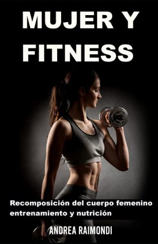 Mujer Y Fitness: Recomposición del cuerpo femenino: entrenamiento y nutrición