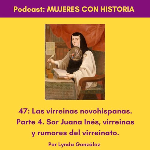 47: Las virreinas novohispanas. Parte 4. Sor Juana Inés, virreinas y rumores del virreinato. cover art