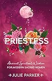  Priestess: Ancient Spiritual Wisdom for Modern Sacred Women