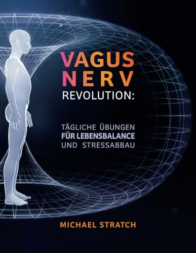 Vagusnerv-Revolution: Tägliche Übungen für Lebensbalance und Stressabbau