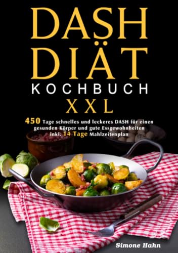 DASH-Diät-Kochbuch XXL: 365 Tage schnelles und leckeres DASH für einen gesunden Körper und gute Essgewohnheiten (inkl. 14 Tage Mahlzeitenplan)