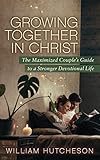 Growing Together in Christ: The Maximized Couples' Guide to a Stronger Devotional Life
