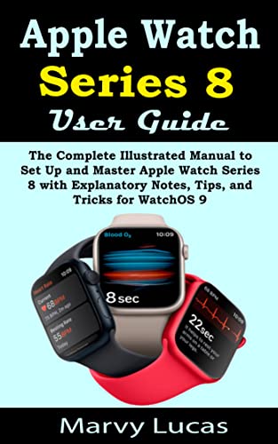 Apple Watch Series 8 User Guide: The Complete Illustrated Manual to Set Up and Master Apple Watch Series 8 with Explanatory Notes, Tips, and Tricks for WatchOS 9