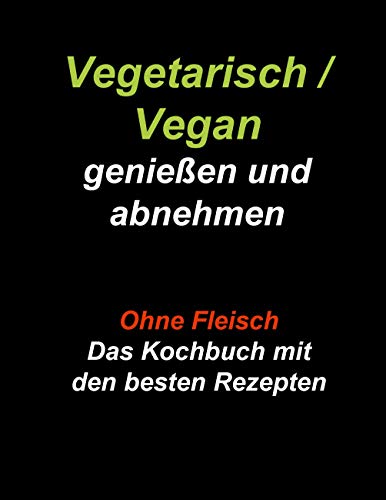 Vegetarisch / Vegan genießen und abnehmen: Ohne Fleisch - Das Kochbuch mit den besten Rezepten (German Edition)