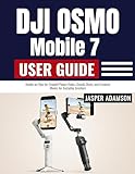  DJI Osmo Mobile 7 User Guide : Hands-on Tips for Smooth Phone Video, Steady Shots, and Creative Moves for Everyday Creators (English Edition)