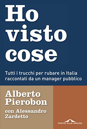 Ho visto cose: Tutti i trucchi per rubare in Italia raccontati da un manager pubblico di [Alessandro Zardetto, Alberto Pierobon]