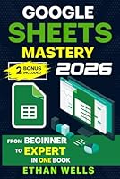 Google Sheets Mastery: From Beginner to Expert in One Book: Master Formulas, Dashboards, and Automation with Real-World Examples and Ready-to-Use Script Templates (Business Productivity Blueprint) 1966794193 Book Cover
