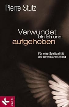 Verwundet bin ich und aufgehoben. Für eine Spiritualität der Unvollkommenheit.