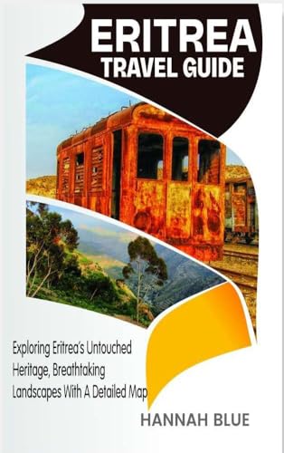 ERITREA TRAVEL GUIDE: Exploring Eritrea’s Untouched Heritage, Breathtaking Landscapes With A Detailed Map (Travel Guide For Countries)