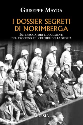 I dossier segreti di Norimberga: Interrogatori e documenti del processo più celebre della stor