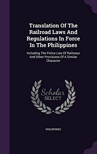 Translation Of The Railroad Laws And Regulations In Force In The Philippines: Including The Police Law Of Railways And Other Provisions Of A Similar Character